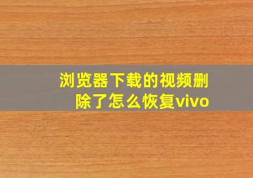 浏览器下载的视频删除了怎么恢复vivo