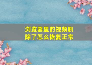 浏览器里的视频删除了怎么恢复正常