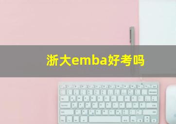 浙大emba好考吗