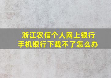 浙江农信个人网上银行手机银行下载不了怎么办