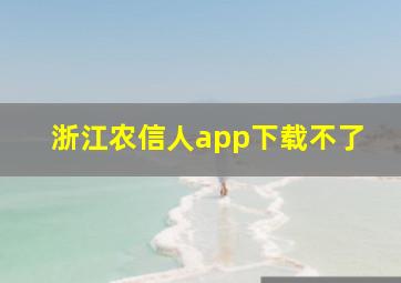 浙江农信人app下载不了