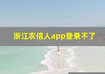 浙江农信人app登录不了