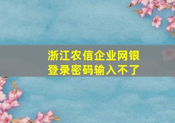 浙江农信企业网银登录密码输入不了