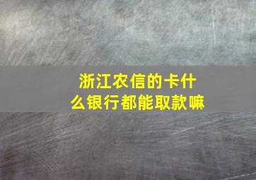 浙江农信的卡什么银行都能取款嘛