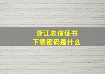 浙江农信证书下载密码是什么