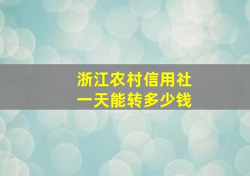 浙江农村信用社一天能转多少钱