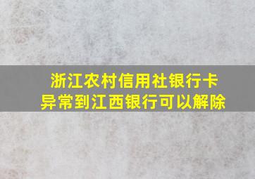 浙江农村信用社银行卡异常到江西银行可以解除