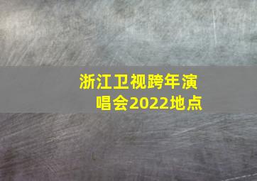 浙江卫视跨年演唱会2022地点