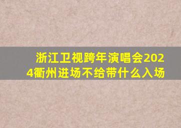 浙江卫视跨年演唱会2024衢州进场不给带什么入场