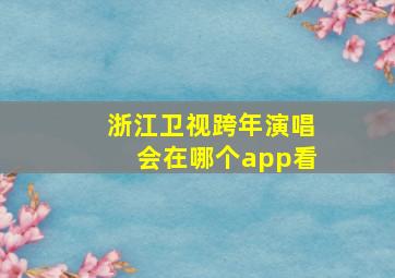 浙江卫视跨年演唱会在哪个app看