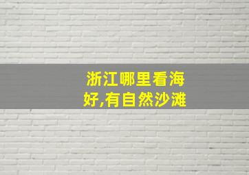 浙江哪里看海好,有自然沙滩