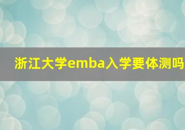 浙江大学emba入学要体测吗