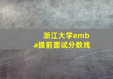 浙江大学emba提前面试分数线