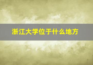 浙江大学位于什么地方