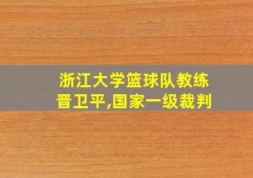 浙江大学篮球队教练晋卫平,国家一级裁判