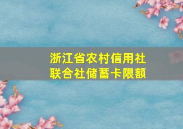 浙江省农村信用社联合社储蓄卡限额