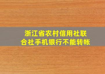 浙江省农村信用社联合社手机银行不能转帐