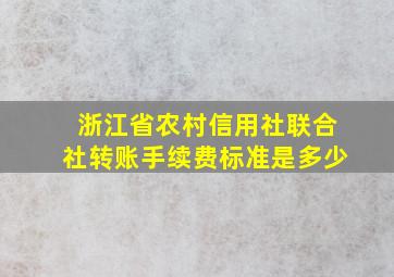 浙江省农村信用社联合社转账手续费标准是多少