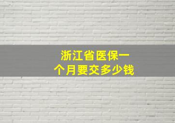 浙江省医保一个月要交多少钱