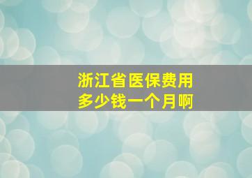 浙江省医保费用多少钱一个月啊