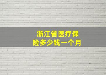 浙江省医疗保险多少钱一个月