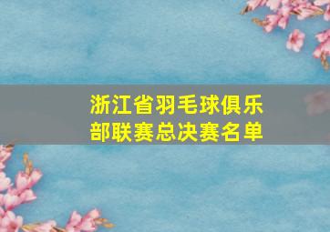 浙江省羽毛球俱乐部联赛总决赛名单