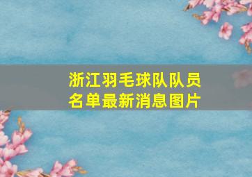 浙江羽毛球队队员名单最新消息图片