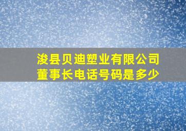 浚县贝迪塑业有限公司董事长电话号码是多少