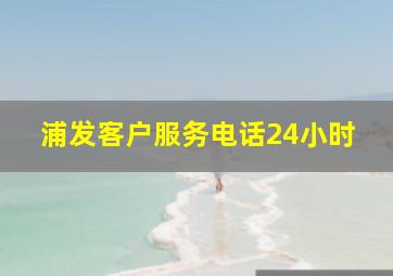 浦发客户服务电话24小时