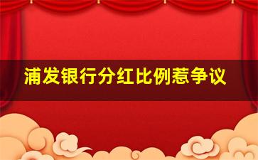 浦发银行分红比例惹争议