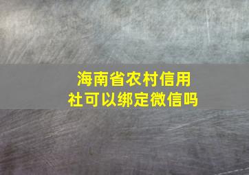 海南省农村信用社可以绑定微信吗