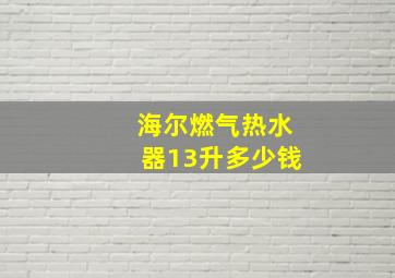 海尔燃气热水器13升多少钱