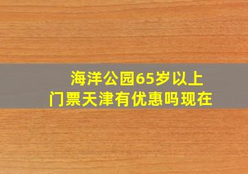 海洋公园65岁以上门票天津有优惠吗现在