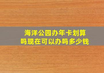 海洋公园办年卡划算吗现在可以办吗多少钱