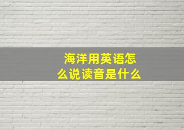 海洋用英语怎么说读音是什么