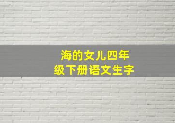 海的女儿四年级下册语文生字