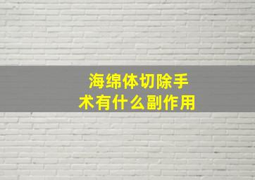 海绵体切除手术有什么副作用