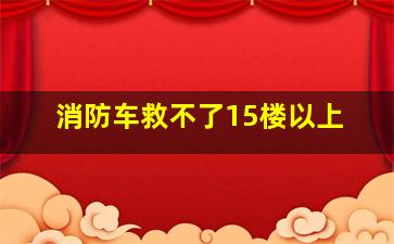 消防车救不了15楼以上