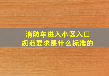 消防车进入小区入口规范要求是什么标准的