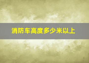 消防车高度多少米以上