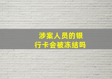 涉案人员的银行卡会被冻结吗