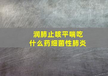 润肺止咳平喘吃什么药细菌性肺炎