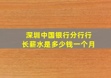 深圳中国银行分行行长薪水是多少钱一个月