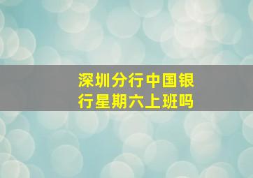 深圳分行中国银行星期六上班吗