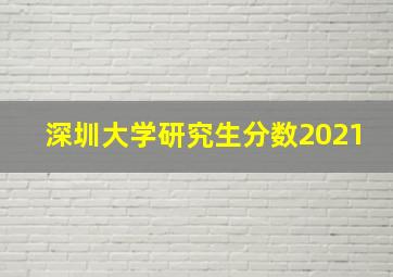 深圳大学研究生分数2021