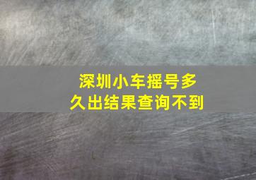 深圳小车摇号多久出结果查询不到