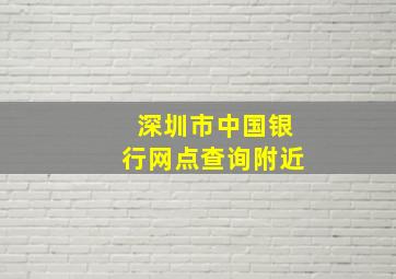 深圳市中国银行网点查询附近