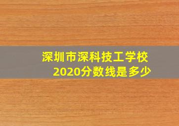 深圳市深科技工学校2020分数线是多少