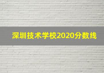 深圳技术学校2020分数线