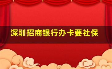 深圳招商银行办卡要社保